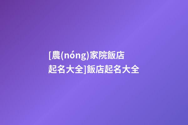[農(nóng)家院飯店起名大全]飯店起名大全-第1張-店鋪起名-玄機(jī)派